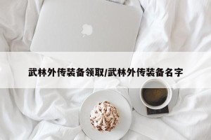 武林外传装备领取/武林外传装备名字