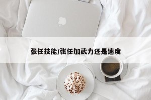 张任技能/张任加武力还是速度