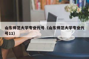 山东师范大学专业代号（山东师范大学专业代号11）