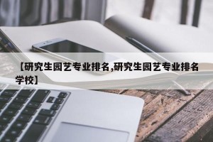 【研究生园艺专业排名,研究生园艺专业排名学校】
