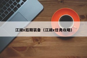 江湖x后期装备（江湖x任务攻略）
