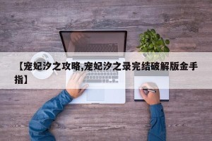 【宠妃汐之攻略,宠妃汐之录完结破解版金手指】