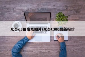 众泰q3价格及图片/众泰t300最新报价