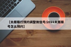 【太原限行预约调整微信号/2021太原限号怎么预约】