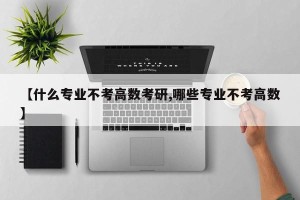 【什么专业不考高数考研,哪些专业不考高数】