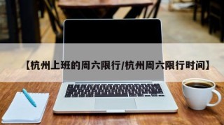 【杭州上班的周六限行/杭州周六限行时间】