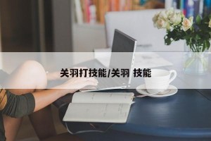 关羽打技能/关羽 技能