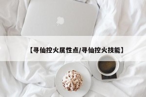 【寻仙控火属性点/寻仙控火技能】