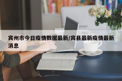 宾州市今日疫情数据最新/宾县最新疫情最新消息
