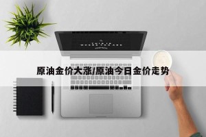 原油金价大涨/原油今日金价走势