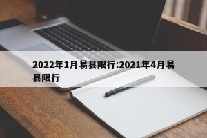2022年1月易县限行:2021年4月易县限行