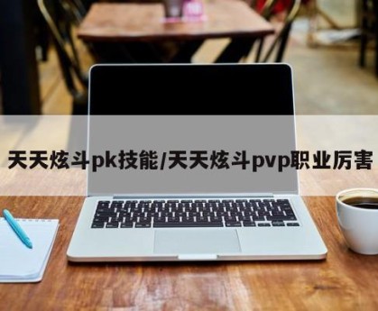 天天炫斗pk技能/天天炫斗pvp职业厉害