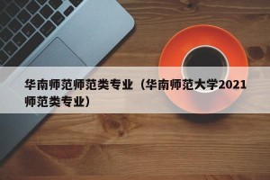 华南师范师范类专业（华南师范大学2021师范类专业）