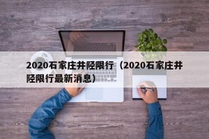 2020石家庄井陉限行（2020石家庄井陉限行最新消息）