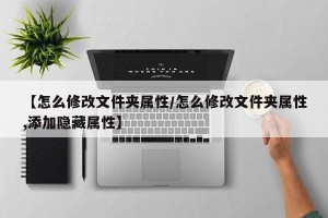 【怎么修改文件夹属性/怎么修改文件夹属性,添加隐藏属性】