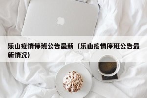 乐山疫情停班公告最新（乐山疫情停班公告最新情况）