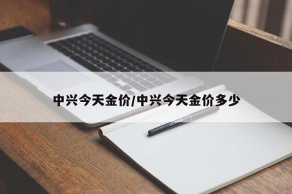 中兴今天金价/中兴今天金价多少