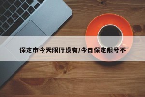 保定市今天限行没有/今日保定限号不