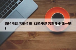 两轮电动汽车价格（2轮电动汽车多少钱一辆）