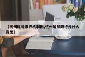 【杭州尾号限行机制图,杭州尾号限行是什么意思】