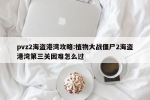 pvz2海盗港湾攻略:植物大战僵尸2海盗港湾第三关困难怎么过