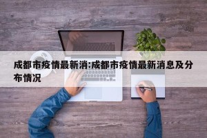 成都市疫情最新消:成都市疫情最新消息及分布情况