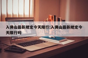 入佛山最新规定今天限行:入佛山最新规定今天限行吗