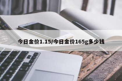 今日金价1.15/今日金价165g多少钱