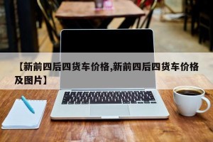 【新前四后四货车价格,新前四后四货车价格及图片】