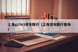 上海g1503货车限行（上海货车限行查询）