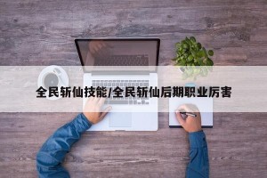 全民斩仙技能/全民斩仙后期职业厉害