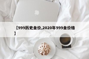 【999历史金价,2020年999金价格】