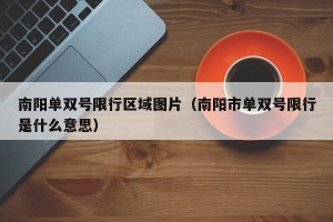 南阳单双号限行区域图片（南阳市单双号限行是什么意思）