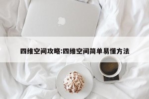 四维空间攻略:四维空间简单易懂方法
