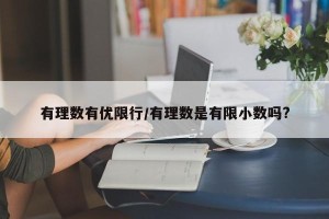 有理数有优限行/有理数是有限小数吗?