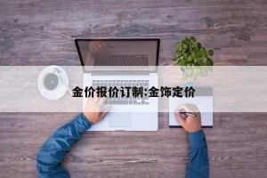 金价报价订制:金饰定价