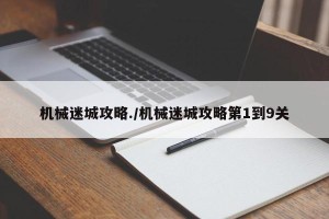 机械迷城攻略./机械迷城攻略第1到9关