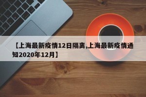 【上海最新疫情12日隔离,上海最新疫情通知2020年12月】