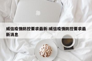 威信疫情防控要求最新:威信疫情防控要求最新消息