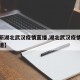 【最新湖北武汉疫情直播,湖北武汉疫情的最新报道】