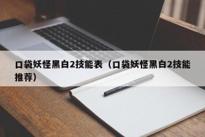 口袋妖怪黑白2技能表（口袋妖怪黑白2技能推荐）