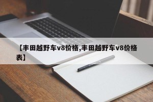 【丰田越野车v8价格,丰田越野车v8价格表】