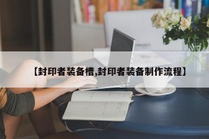 【封印者装备槽,封印者装备制作流程】