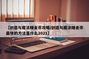 【创造与魔法赚金币攻略/创造与魔法赚金币最快的方法是什么2021】