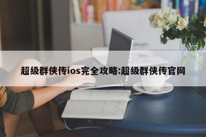 超级群侠传ios完全攻略:超级群侠传官网